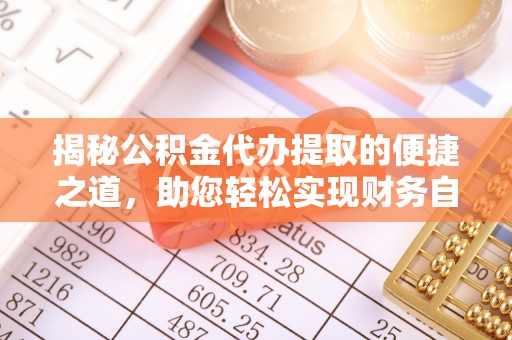 长顺揭秘公积金代办提取的便捷之道，助您轻松实现财务自由