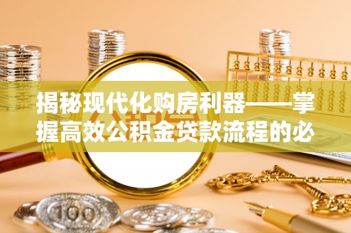 长顺揭秘现代化购房利器——掌握高效公积金贷款流程的必备指南