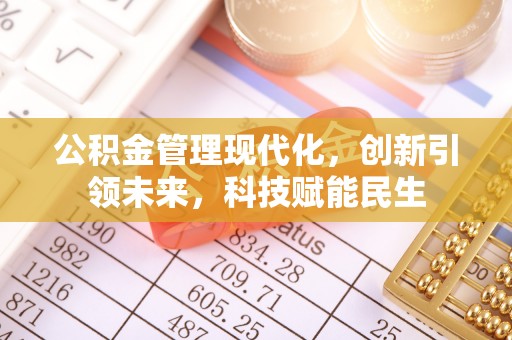 长顺公积金管理现代化，创新引领未来，科技赋能民生