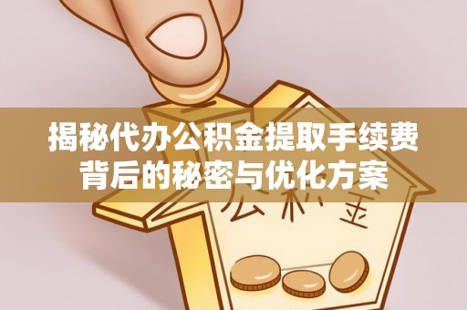 长顺揭秘代办公积金提取手续费背后的秘密与优化方案