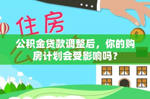 长顺公积金贷款调整后，你的购房计划会受影响吗？