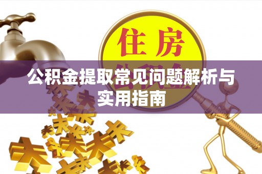 长顺公积金提取常见问题解析与实用指南