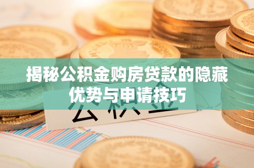 长顺揭秘公积金购房贷款的隐藏优势与申请技巧