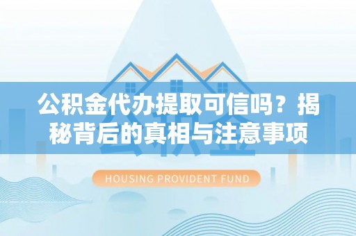 长顺公积金代办提取可信吗？揭秘背后的真相与注意事项