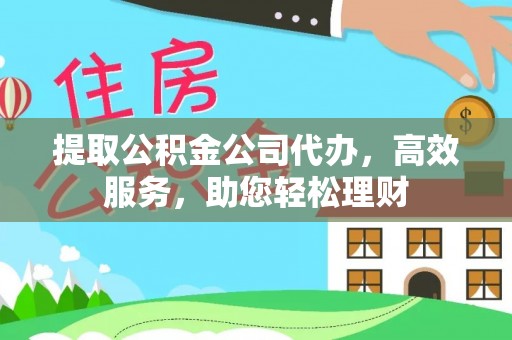 长顺提取公积金公司代办，高效服务，助您轻松理财