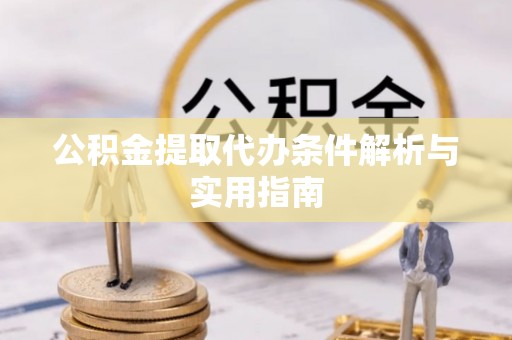 长顺公积金提取代办条件解析与实用指南