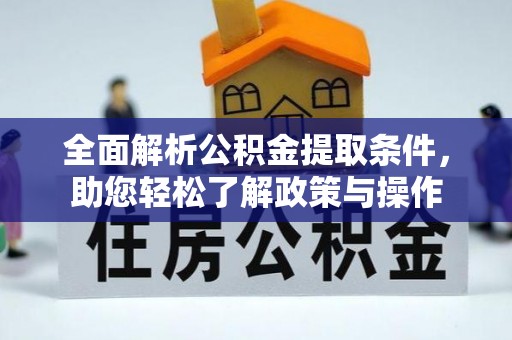 长顺全面解析公积金提取条件，助您轻松了解政策与操作
