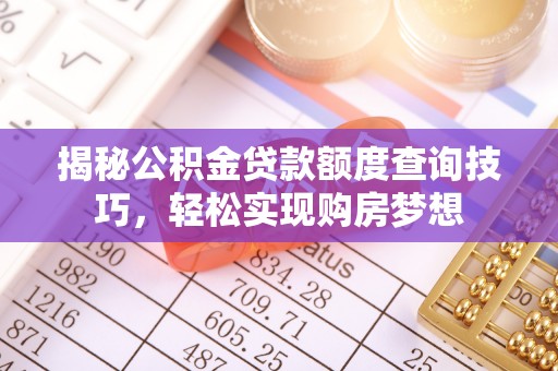 长顺揭秘公积金贷款额度查询技巧，轻松实现购房梦想