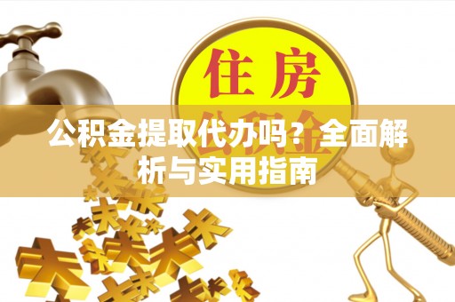 长顺公积金提取代办吗？全面解析与实用指南