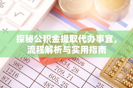 长顺探秘公积金提取代办事宜，流程解析与实用指南