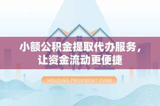 长顺小额公积金提取代办服务，让资金流动更便捷