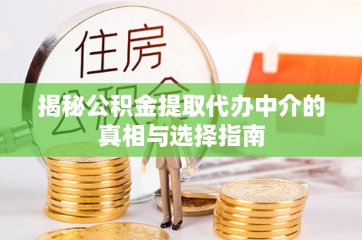 长顺揭秘公积金提取代办中介的真相与选择指南