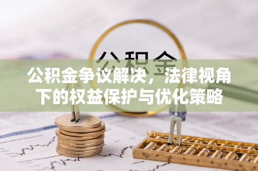 长顺公积金争议解决，法律视角下的权益保护与优化策略