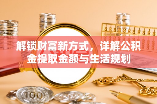 长顺解锁财富新方式，详解公积金提取金额与生活规划