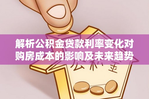 长顺解析公积金贷款利率变化对购房成本的影响及未来趋势