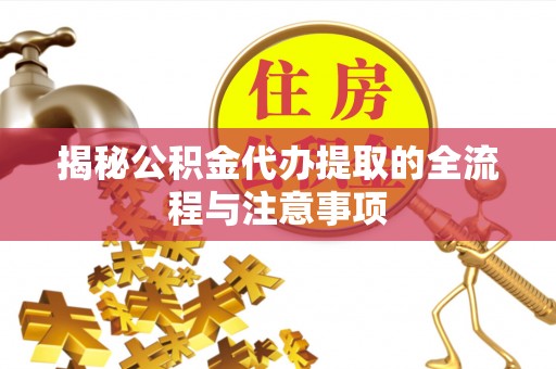 长顺揭秘公积金代办提取的全流程与注意事项