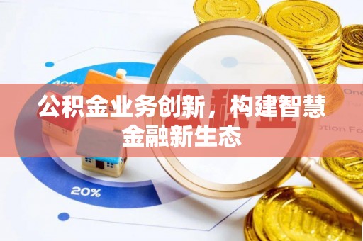 长顺公积金业务创新，构建智慧金融新生态