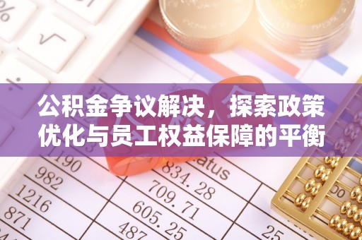 长顺公积金争议解决，探索政策优化与员工权益保障的平衡点