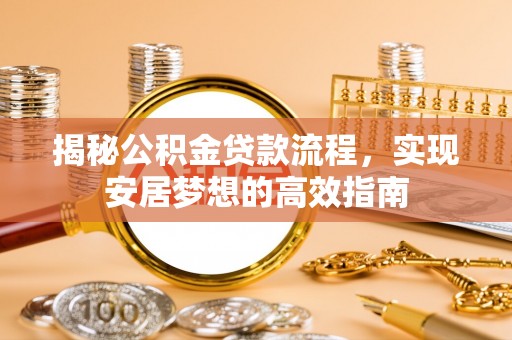 长顺揭秘公积金贷款流程，实现安居梦想的高效指南