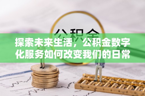 长顺探索未来生活，公积金数字化服务如何改变我们的日常