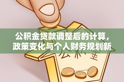 长顺公积金贷款调整后的计算，政策变化与个人财务规划新思路
