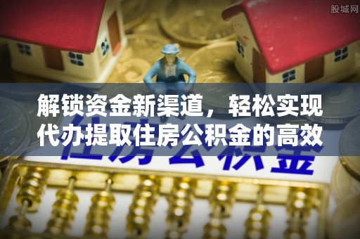 长顺解锁资金新渠道，轻松实现代办提取住房公积金的高效攻略