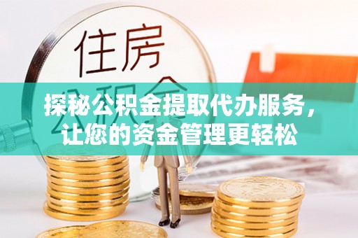 长顺探秘公积金提取代办服务，让您的资金管理更轻松