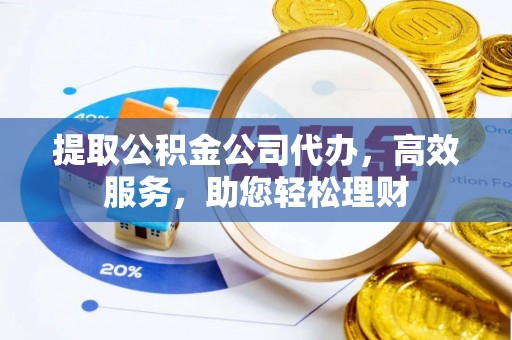 长顺提取公积金公司代办，高效服务，助您轻松理财