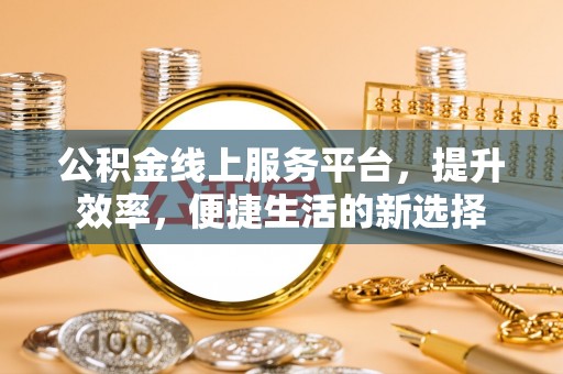 长顺公积金线上服务平台，提升效率，便捷生活的新选择