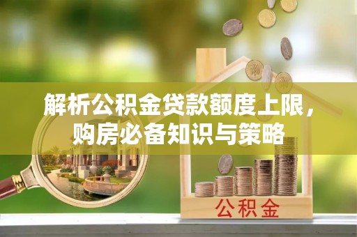 长顺解析公积金贷款额度上限，购房必备知识与策略