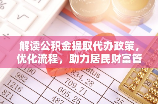 长顺解读公积金提取代办政策，优化流程，助力居民财富管理
