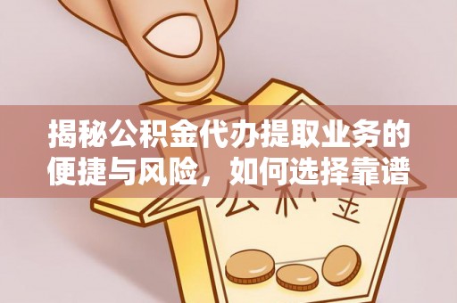长顺揭秘公积金代办提取业务的便捷与风险，如何选择靠谱服务？