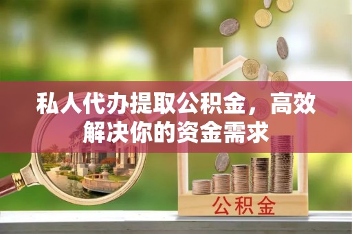 长顺私人代办提取公积金，高效解决你的资金需求