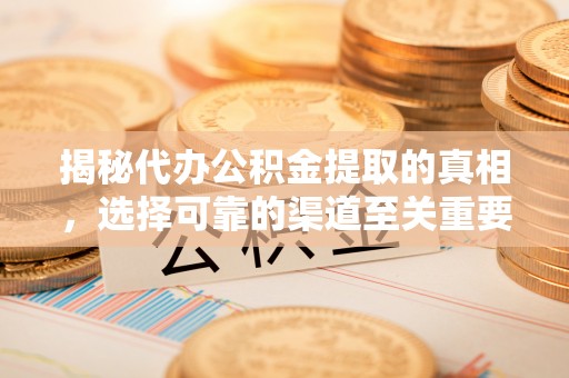 长顺揭秘代办公积金提取的真相，选择可靠的渠道至关重要