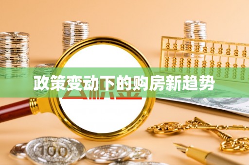 长顺政策变动下的购房新趋势
