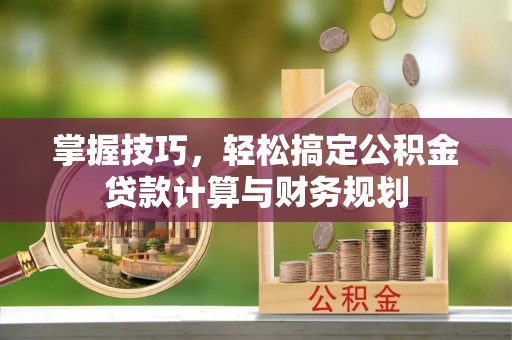 长顺掌握技巧，轻松搞定公积金贷款计算与财务规划