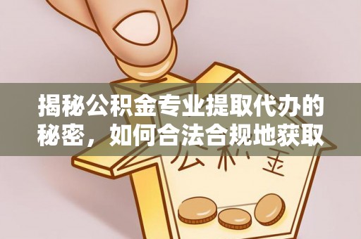 长顺揭秘公积金专业提取代办的秘密，如何合法合规地获取你的住房基金？