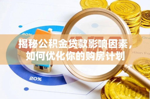 长顺揭秘公积金贷款影响因素，如何优化你的购房计划