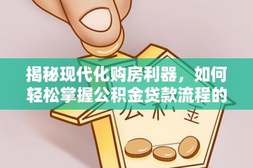 长顺揭秘现代化购房利器，如何轻松掌握公积金贷款流程的每一个细节