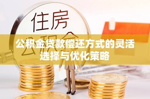 长顺公积金贷款偿还方式的灵活选择与优化策略