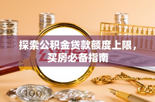 长顺探索公积金贷款额度上限，买房必备指南