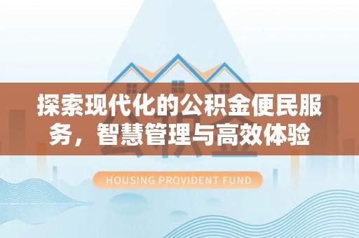 长顺探索现代化的公积金便民服务，智慧管理与高效体验