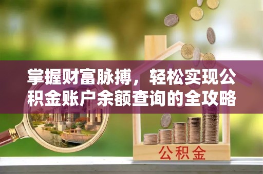 长顺掌握财富脉搏，轻松实现公积金账户余额查询的全攻略