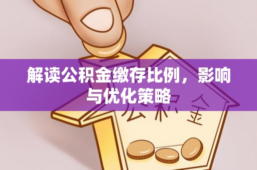 长顺解读公积金缴存比例，影响与优化策略