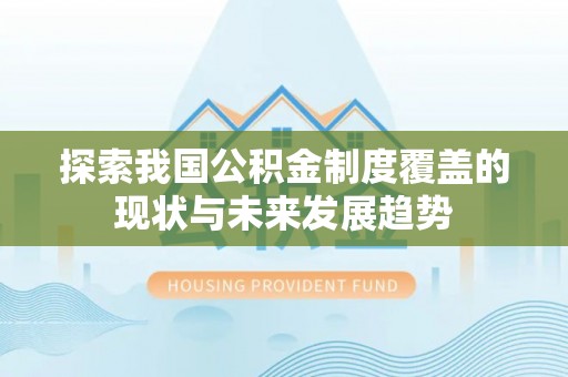 长顺探索我国公积金制度覆盖的现状与未来发展趋势