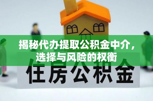 长顺揭秘代办提取公积金中介，选择与风险的权衡