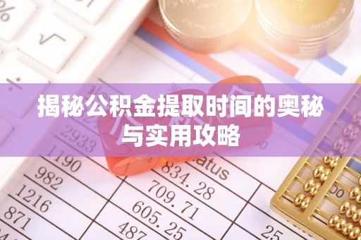 长顺揭秘公积金提取时间的奥秘与实用攻略