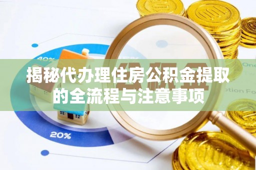 长顺揭秘代办理住房公积金提取的全流程与注意事项