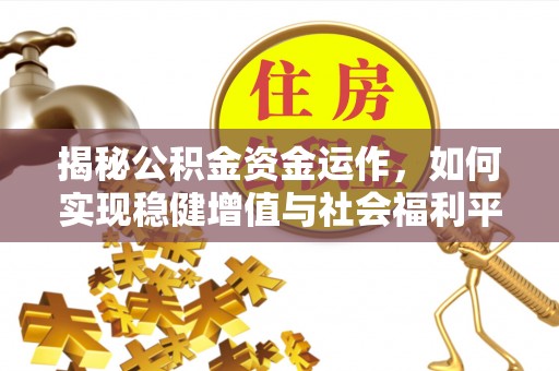 长顺揭秘公积金资金运作，如何实现稳健增值与社会福利平衡