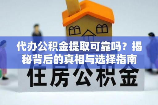 长顺代办公积金提取可靠吗？揭秘背后的真相与选择指南
